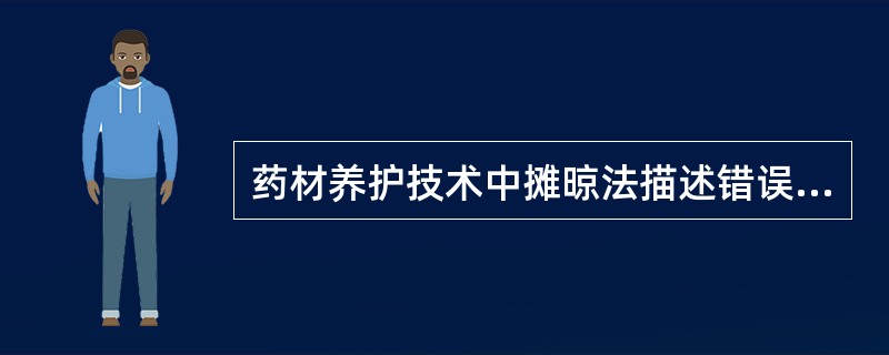 药材养护技术中摊晾法描述错误的是A、摊晾法也称阴干法B、摊晾法需要将中药置于室外