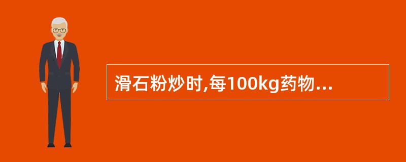 滑石粉炒时,每100kg药物用滑石粉的量是A、5~10kgB、10~20kgC、