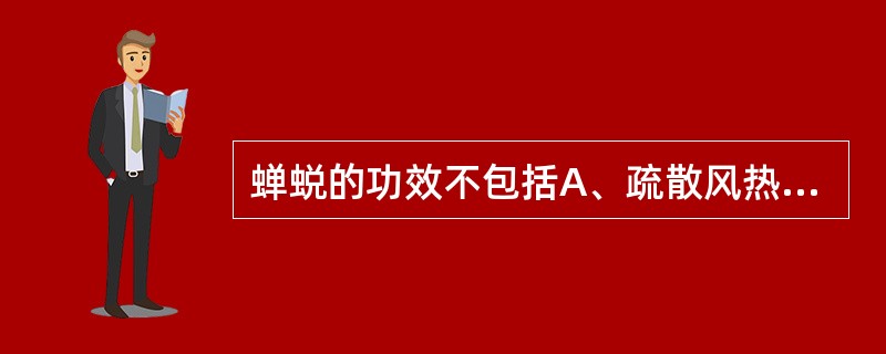 蝉蜕的功效不包括A、疏散风热B、平肝阳C、熄风止痉D、透疹止痒E、明目退翳 -