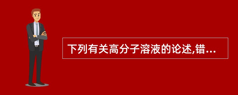 下列有关高分子溶液的论述,错误的是A、以单分子形式分散于分散介质中B、为热力学稳