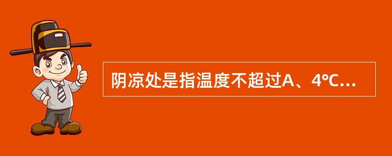 阴凉处是指温度不超过A、4℃B、10℃C、20℃D、15℃E、25℃