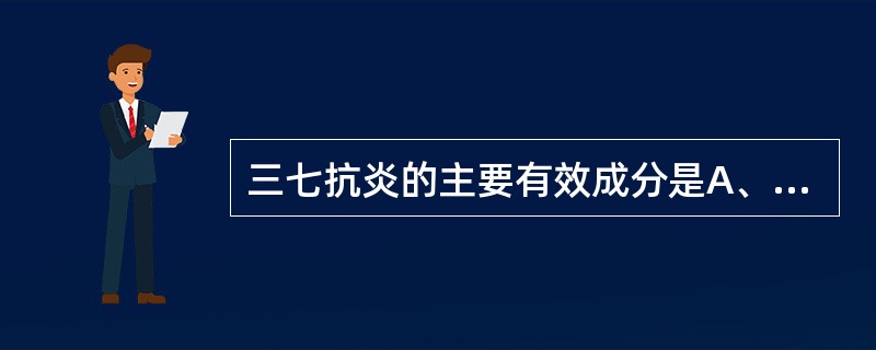 三七抗炎的主要有效成分是A、人参二醇皂苷B、黄酮苷C、人参炔三醇D、三七氨酸E、