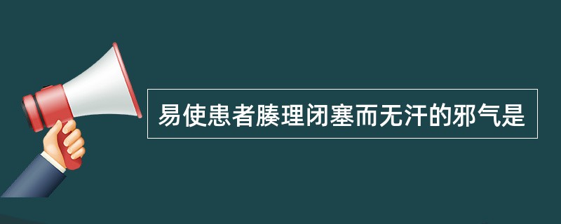 易使患者腠理闭塞而无汗的邪气是