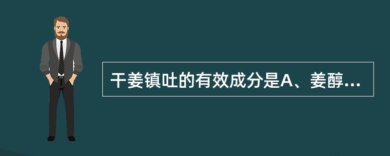 干姜镇吐的有效成分是A、姜醇B、姜酮、姜烯酮C、姜酚D、柠檬醛E、桂皮醛