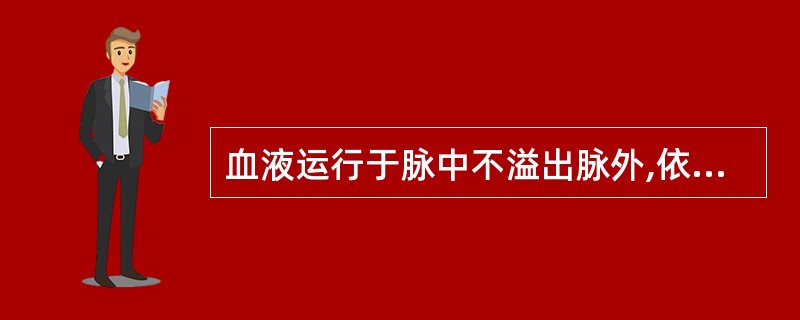 血液运行于脉中不溢出脉外,依赖于A、气的温煦作用B、气的固摄作用C、气的防御作用