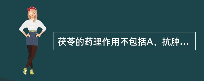 茯苓的药理作用不包括A、抗肿瘤B、增强机体免疫功能C、抗肝硬化D、利尿E、抗休克