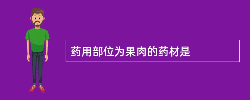 药用部位为果肉的药材是