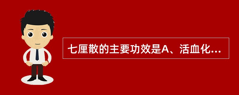 七厘散的主要功效是A、活血化瘀,行气止痛B、散瘀消肿,定痛止血C、活血化瘀,温经