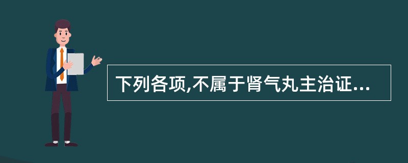 下列各项,不属于肾气丸主治证的是A、痰饮B、消渴C、脚气D、水肿E、寒痹