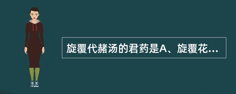 旋覆代赭汤的君药是A、旋覆花B、赭石C、人参D、半夏E、炙甘草