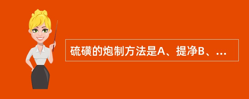 硫磺的炮制方法是A、提净B、豆腐煮C、豆腐蒸D、清蒸E、甘草汁煮