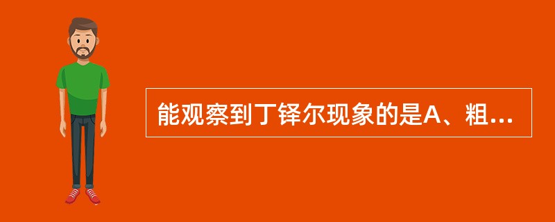 能观察到丁铎尔现象的是A、粗分散体系溶液B、真溶液C、混悬液D、乳剂E、纳米溶液