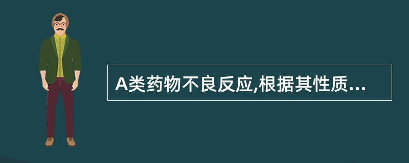 A类药物不良反应,根据其性质可进一步分为A、副作用、毒性反应、首剂效应、过敏反应