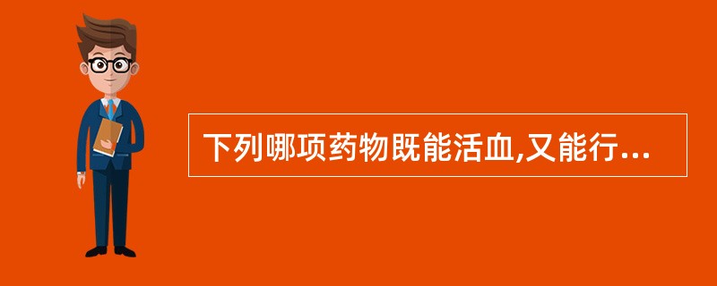 下列哪项药物既能活血,又能行气A、牛膝B、川芎C、鸡血藤D、丹参E、泽兰