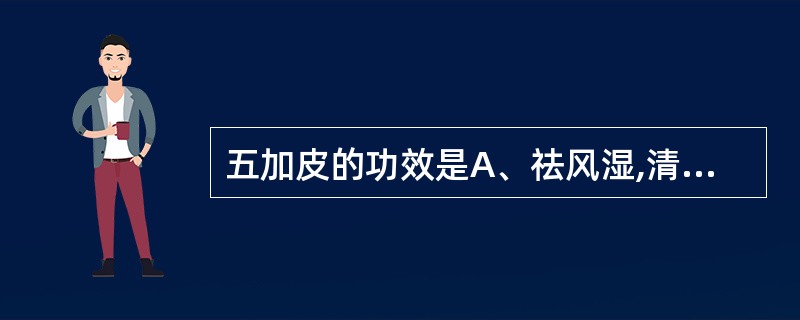 五加皮的功效是A、祛风湿,清退虚热B、祛风通络,止痛C、祛风湿,定惊D、祛风湿,