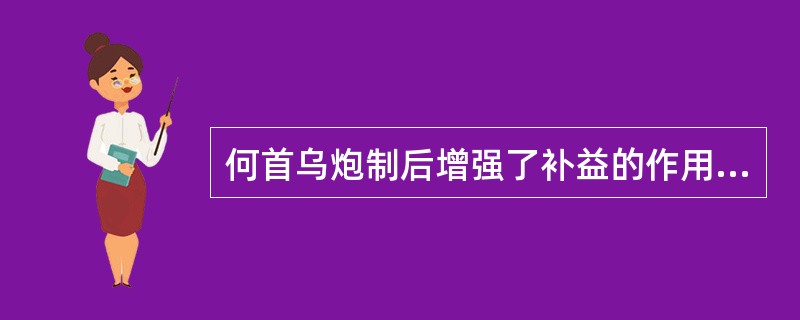 何首乌炮制后增强了补益的作用,其主要原因是A、生物碱含量增加B、蒽醌类成分含量增