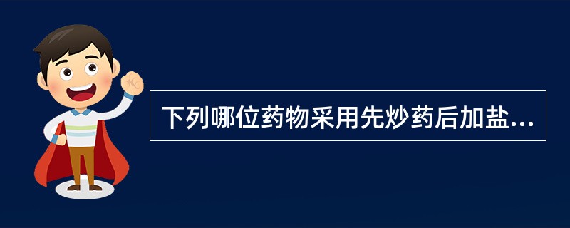 下列哪位药物采用先炒药后加盐水的方法炮制A、补骨脂B、砂仁C、黄柏D、知母E、菟