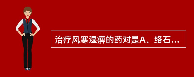 治疗风寒湿痹的药对是A、络石藤,蕲蛇B、木通,防己C、独活,威灵仙D、木瓜,防己