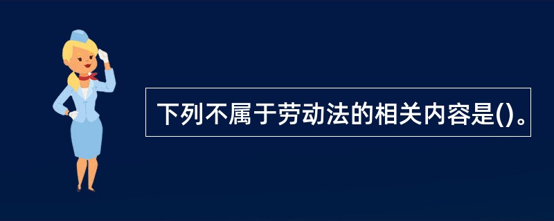 下列不属于劳动法的相关内容是()。