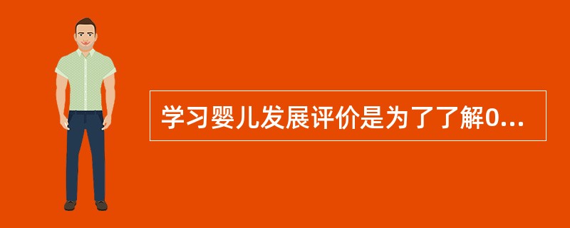 学习婴儿发展评价是为了了解0—3岁婴儿自身发展,从而指导婴儿在以后的成长中确定目