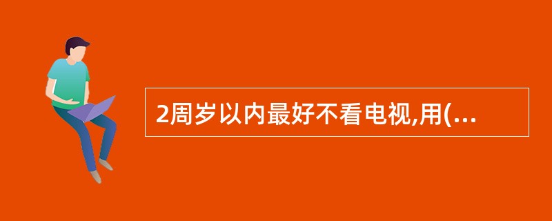 2周岁以内最好不看电视,用()给婴儿洗脸,以防眼病。