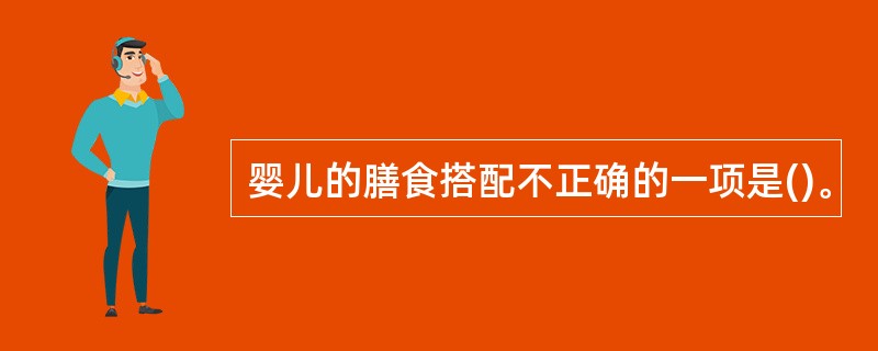 婴儿的膳食搭配不正确的一项是()。