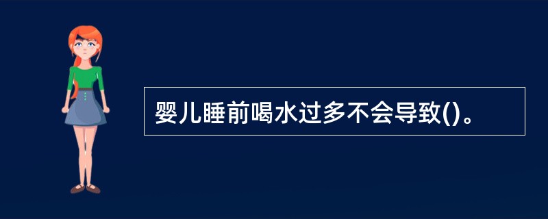 婴儿睡前喝水过多不会导致()。