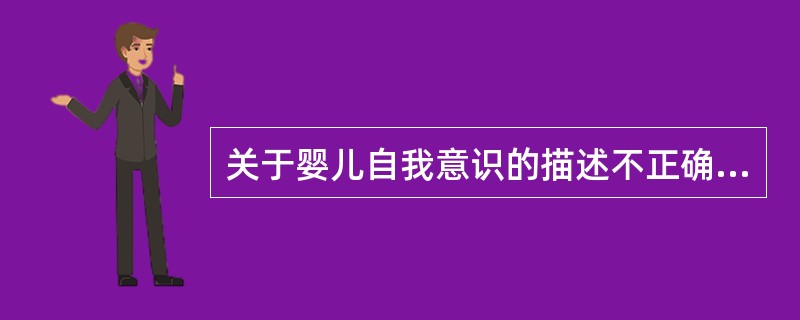 关于婴儿自我意识的描述不正确的是()。