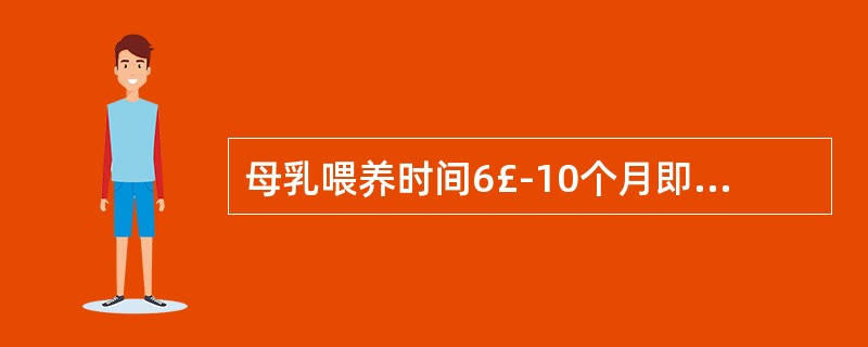 母乳喂养时间6£­10个月即可,8个月以后母乳就没有什么营养了。