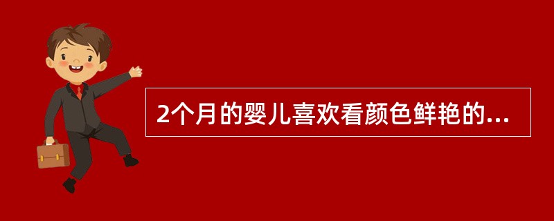 2个月的婴儿喜欢看颜色鲜艳的物体。