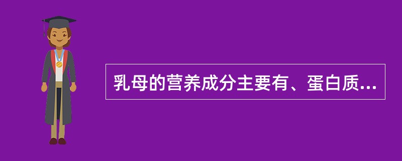 乳母的营养成分主要有、蛋白质、脂肪、矿物质、维生素、热量、水分等。