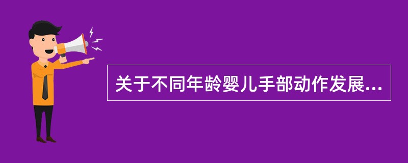 关于不同年龄婴儿手部动作发展特点,不正确的是()。