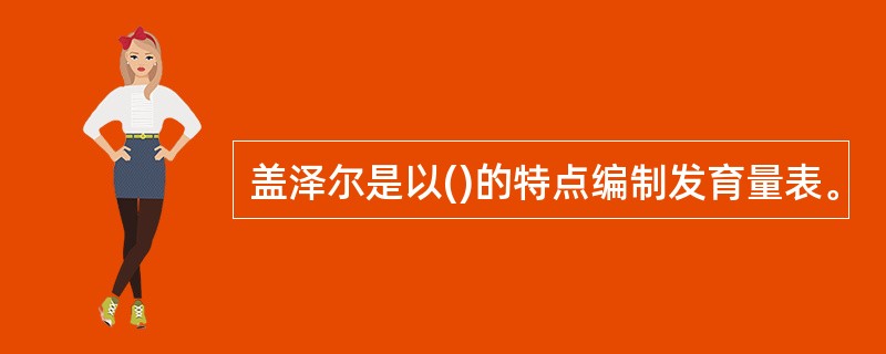 盖泽尔是以()的特点编制发育量表。