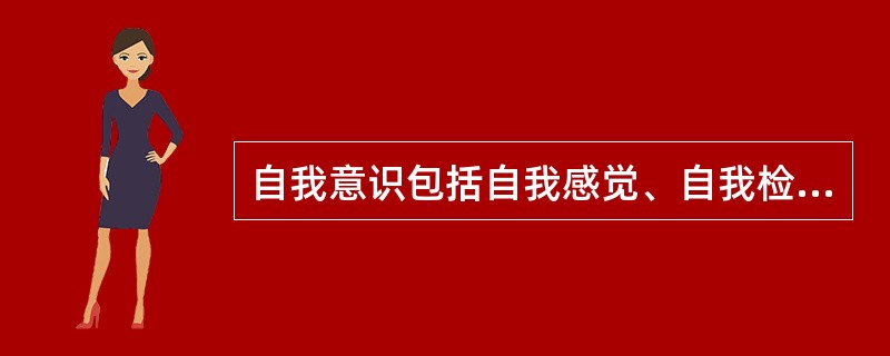 自我意识包括自我感觉、自我检讨、自尊心、自信心、社会力、自然性等内容。