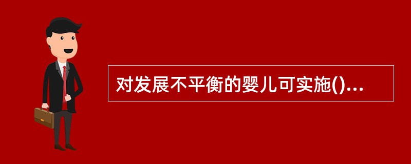 对发展不平衡的婴儿可实施()的教育。