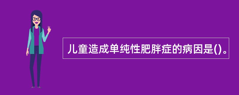 儿童造成单纯性肥胖症的病因是()。