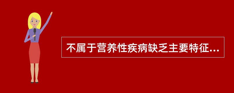 不属于营养性疾病缺乏主要特征的是()。