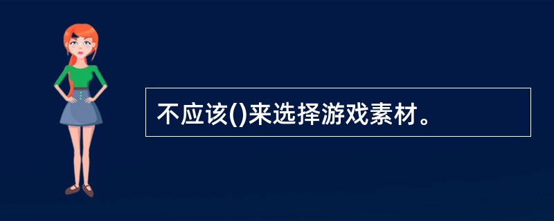 不应该()来选择游戏素材。