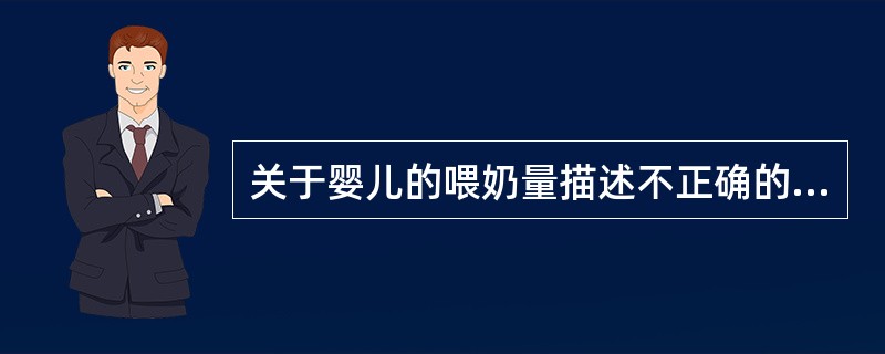 关于婴儿的喂奶量描述不正确的是()。