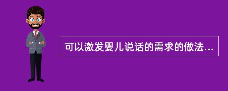 可以激发婴儿说话的需求的做法是()。