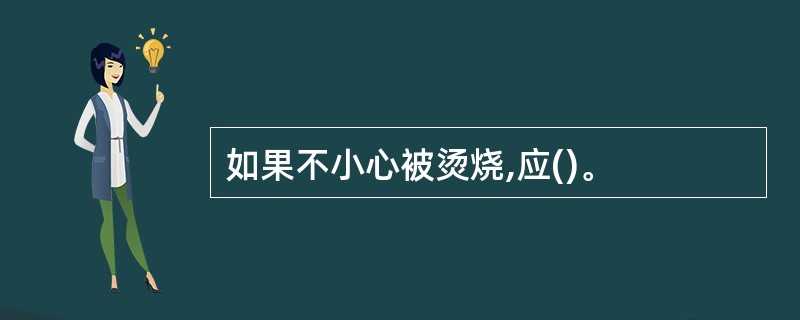 如果不小心被烫烧,应()。