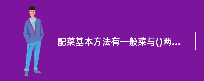 配菜基本方法有一般菜与()两种。A、高档菜B、筵席菜C、花色菜D、家常菜