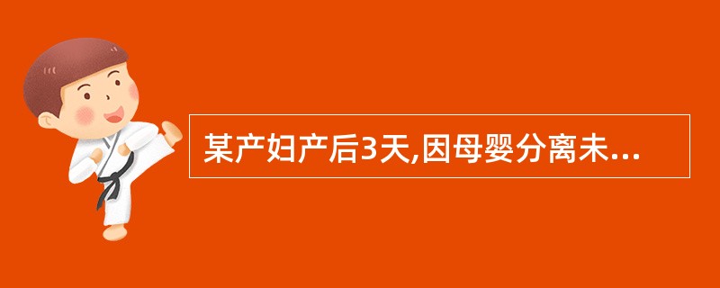 某产妇产后3天,因母婴分离未能及时喂哺,现觉乳房胀痛,催乳观察发现产妇双侧乳房外