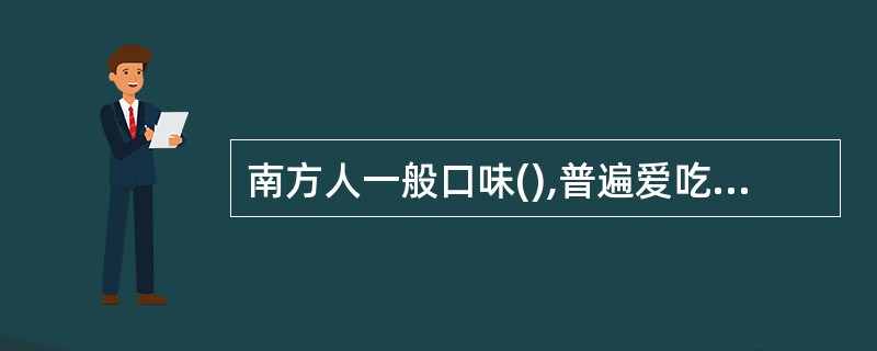 南方人一般口味(),普遍爱吃新鲜细嫩食物。A、重油B、偏咸C、清淡D、偏酸辣 -