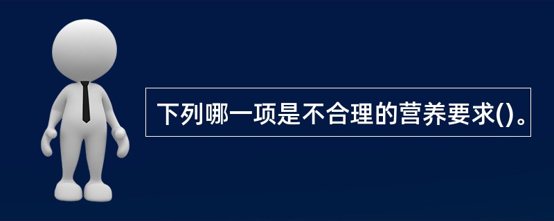 下列哪一项是不合理的营养要求()。