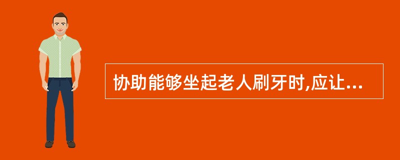 协助能够坐起老人刷牙时,应让老人取()位。