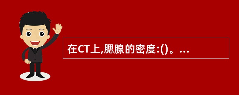 在CT上,腮腺的密度:()。A、高于肌肉B、与脂肪相近C、低于颌下腺D、腺体萎缩