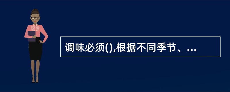 调味必须(),根据不同季节、不同性质的原料灵活调整。A、随意B、随便C、恰当适时