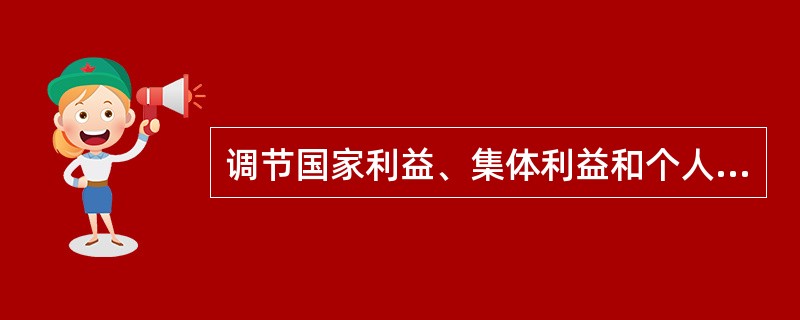 调节国家利益、集体利益和个人利益三者关系的重要原则是()。