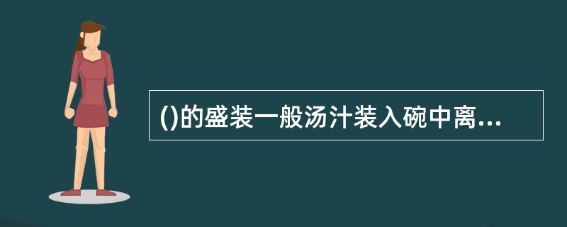 ()的盛装一般汤汁装入碗中离碗边沿约1cm处为宜。A、炸菜B、烩菜C、汤菜D、爆